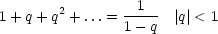 1 + q+ q2 + ...=--1-- |q|< 1
                1- q
