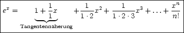 |-------------------------------------------n-|
|ex =    1+ 1x     +-1--x2 +---1--x3 + ...+ x-|
|         --1--     1 .2    1 .2.3         n! |
-----Tangentennaherung-----------------------------
