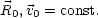 R0,v0 = const.
