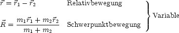 r = r - r        Relativbewegung
     1   2                           }
     m r + m  r                        Variable
R =  -1-1----22- Schwerpunktbewegung
      m1 + m2
