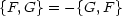 {F, G}=  -{G,F }
