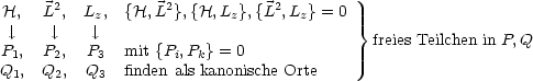 H,   L2, Lz,  {H,L2},{H, Lz},{L2,Lz}= 0
  |,     |,    |,                             }
P1,  P2,  P3  mit {Pi,Pk}=  0              freies Teilchen in P,Q
Q1,  Q2,  Q3  finden als kanonische Orte
