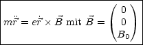 |-------------------(---)-|
|                     0   |
|mr= e˙r B mit B =   0   |
|                    B0   |
--------------------------
