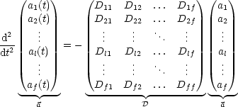    (     )     (                   ) (   )
     a1(t)        D11  D12  ...  D1f    a1
     a2(t)        D21  D22  ...  D2f    a2
  2    ..          ..    ..   ..    ..     ..
-d2    .   = -    .    .     .   .     .
dt   al(.t)        Dl.1  Dl.2  ...  Dl.f    a.l
       ..          ..    ..   ...   ..     ..
     af(t)        Df1  Df2  ... Dff     af
    --- ---     ---------  ---------  - -
       a                 D             a
