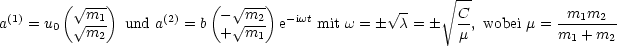         (V ~ --)            (  V~ ---)               V~ -    V~ --
a(1) = u0  V~ m1  und a(2) = b - V~  m2 e-iwt mit w = ± c = ±  C, wobei m =-m1m2---
           m2               +  m1                         m           m1 + m2
