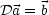 Da = b
