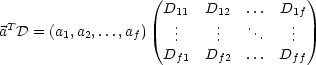                   (D     D    ... D   )
 T                    1.1   1.2  .     1.f
a D = (a1,a2,...,af)   ..    ..    ..   ..
                     Df1  Df2  ... Dff
