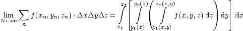                                  | _     (               )    _| 
      sum                         integral x2 y2 integral (x) z2( integral x,y)
Nl'im--> oo    f(xn,yn,zn).DxDyDz  =    |_           f(x,y,z)dz  dy _|  dx
      n                       x1 y1(x)  z1(x,y)
