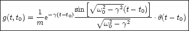 |---------------------------------------------|
|                    [ V~ -2---2-     ]         |
|g(t,t) = 1-e-g(t-t0)sin---w V~ 0--g-(t--t0)- .h(t- t )|
|   0    m               w20- g2            0 |
-----------------------------------------------
