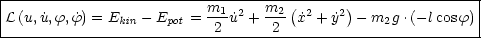 |-------------------------m------m--(------)----------------|
|L(u, ˙u,f,f˙) = Ekin - Epot =-1˙u2 +--2 x˙2 + ˙y2 - m2g .(- lcos f)|
---------------------------2------2--------------------------
