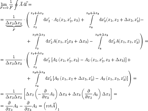        gf 
lim  1-  A dl =
F'-->0 F      (
             x2 integral +Dx2                  x3 integral +Dx3
= ---1----.        dx'2 .A2(x1,x'2,x3) +      dx'3(x1,x2 + Dx2, x'3)-
  Dx2Dx3-     x2                      x3
     F
              x2+ integral Dx2                      x3+ integral Dx3              )
           +        dx'2A(x1,x'2x3 + Dx3)-        dx'3A(x1,x2,x'3)  =
               x2                         x3
           ( x2+Dx2
  ---1----     integral      '        '             '
= Dx2Dx3  .        dx2[A2 (x1,x2,x3)- A2 (x1,x 2,x3 + Dx3)]+
              x2
              x3+ integral Dx3                                    )
           +       dx'3 [A3 (x1,x2 + Dx2,x'3)- A3(x1,x2,x'3)]  =
               x
          [    (3      )           (      )    ]
= ---1---- Dx2  - -@-A2  Dx3 + Dx3  -@--A3  Dx2  =
  Dx2Dx3          @x(3   )           @x2
= -@--A - -@--A  =  rotA
  @x2  3  @x3  2         1
         