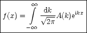 |---------------------|
|        oo  integral  dk         |
|f(x) =    V~ --A(k)eikx |
-------- oo --2p--------|
