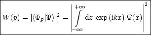 |-----------------|-----------------|2|
|                 ||+ integral  oo               || |
|W (p) = |<Pp|Y>| 2 = ||   dx exp (ikx)Y(x)|||
|                 |- oo                | |
---------------------------------------
