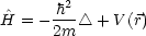        2
^H = - h-- /_\  + V(r)
      2m
