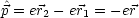 ^p = er2- er1 = - er
