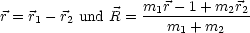                   m1r---1+-m2r2-
r = r1- r2 und R =   m1 + m2
