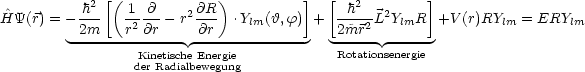              [(             )         ]  [            ]
 ^        h2-   1--@-   2@R-              --h2- 2
HY(r) = - 2m    r2@r - r @r  .Ylm(h,f) +  2m~r2 L YlmR  +V (r)RYlm = ERYlm
         ---------Kinetische Energie--------   Rotationsenergie-
                 der Radialbewegung
