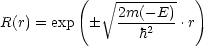           (   V~ --------  )
R(r) = exp     2m(--E)-.r
                  h2
