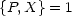 {P, X}=  1
