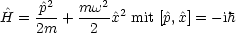      ^p2   mw2
H^ = ---+ ----^x2 mit [^p,^x] = -ih
     2m     2
