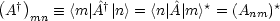 (   )
 A †mn  =_  <m |A^†| n> = <n|^A|m>*= (Anm)*
