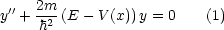 y''+  2m--(E - V (x))y = 0    (1)
     h2
