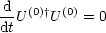 d- (0)† (0)
dtU   U   = 0
