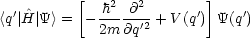           [  h2  @2       ]
<q'|H^|Y > = - -----'2-+ V(q')  Y(q')
             2m @q
