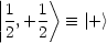 |     >
||1,+1    =_  |+ >
|2  2
