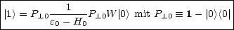 |-----------------------------------------|
|        ---1---                          |
||1> = P _L 0e0- H0 P _L 0W |0> mit P _L 0  =_  1 - |0><0|
------------------------------------------
