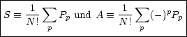 |-------  sum --------------- sum -------|
|S  =_ -1-   Pp und A  =_  1-  (-)pPp |
|    N ! p            N! p        |
----------------------------------
