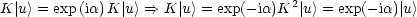                                      2
K |u> = exp (ia)K |u> ==> K |u> = exp(-ia)K | u> = exp(-ia)| u >
