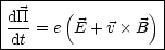 |------------------|
|dTT    (         ) |
|dt-= e E + v B   |
-------------------
