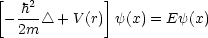 [   2        ]
 --h- /_\  + V (r) y(x) = Ey(x)
  2m
