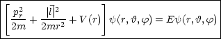 |[-----------------]--------------------|
| -p2r   -|l| 2--                           |
| 2m  + 2mr2 + V(r) y(r,h,f) = Ey(r,h,f)|
----------------------------------------|
