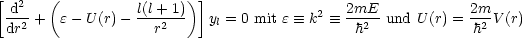 [  2   (                )]
 -d2 +  e -U (r)- l(l+21)   yl = 0 mit e  =_  k2  =_  2mE2-und U(r) = 2m2 V (r)
 dr                 r                        h              h
