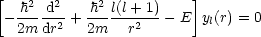 [                        ]
   -h2-d2   h2-l(l+-1)
 - 2m dr2 + 2m   r2   -E  yl(r) = 0
