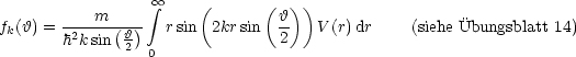                    oo 
       ----m----- integral     (      (h-))
fk(h) = h2k sin(h-) r sin  2krsin  2    V(r)dr    (siehe Ubungsblatt 14)
               2 0
