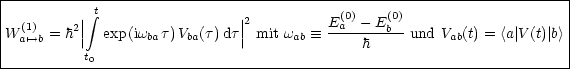 |----------------------------------------------------------------------|
|         | integral t                |2           (0)    (0)                    |
|W (a1)'-->b = h2|| exp(iwbat)Vba(t)dt|| mit wab  =_  E-a---E-b und Vab(t) = <a| V (t)| b>
|          t0                                 h                         |
------------------------------------------------------------------------
