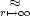   ~~ 
r'--> oo 