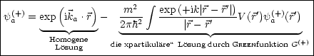 |------------------------  integral ----------------------------|
y(+) = exp (ik  .r)-   m2--   exp-(+ik| r--r'|)V (r')y(+)(r')  |
| a    ---- a----    2ph2-------|r---r'----------a----   |
|       Homogene                                     (+) |
---------Losung-----die xpartikulare“-Losung durch GREENfunktion-G|
