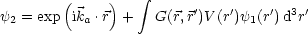                   integral 
y = exp (ik  .r)+    G(r,r')V (r')y (r')d3r'
 2        a                    1
