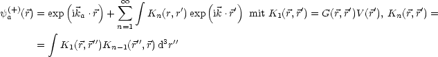            (     )    sum  oo   integral          (     )
y(+a)(r) = exp ika .r +      Kn(r,r')exp ik.r'  mit K1(r,r') = G(r,r')V (r'), Kn(r,r') =
                     n=1
         integral       ''      ''   3 ''
      =   K1(r,r )Kn -1(r ,r)d r
